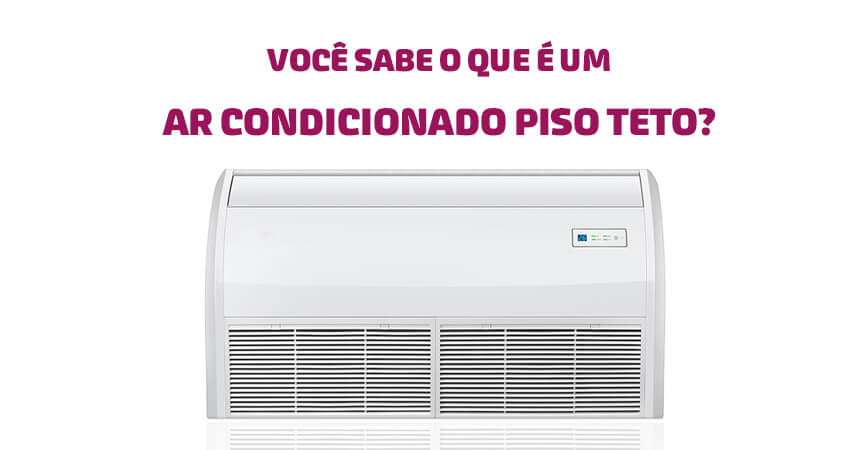 você sabe o que é um ar condicionado piso teto